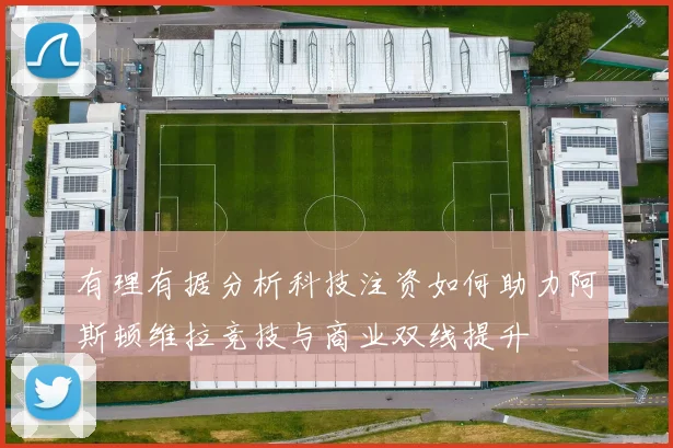 有理有据分析科技注资如何助力阿斯顿维拉竞技与商业双线提升